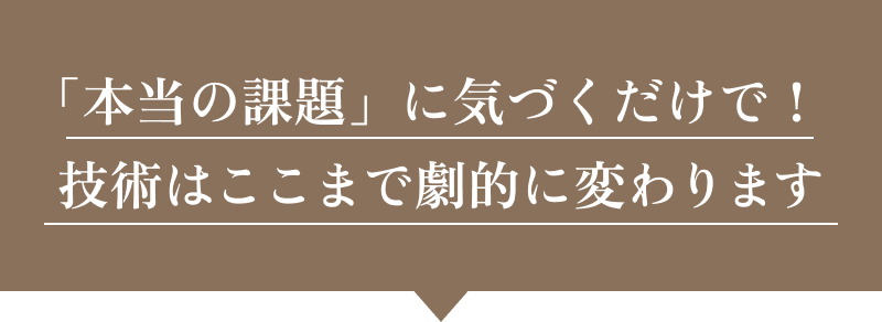 「本当の課題」に気づくだけで！技術はここまで劇的に変わります